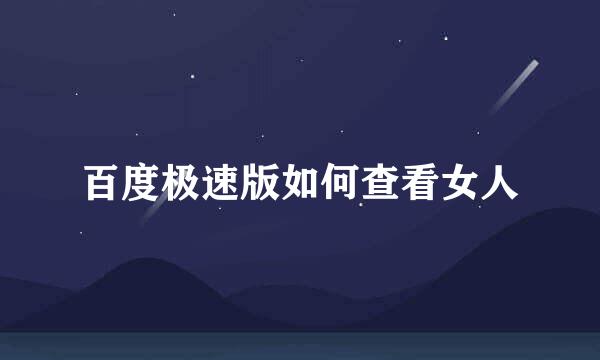 百度极速版如何查看女人