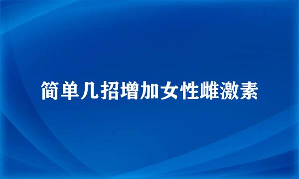 简单几招增加女性雌激素