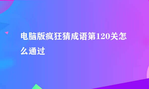 电脑版疯狂猜成语第120关怎么通过