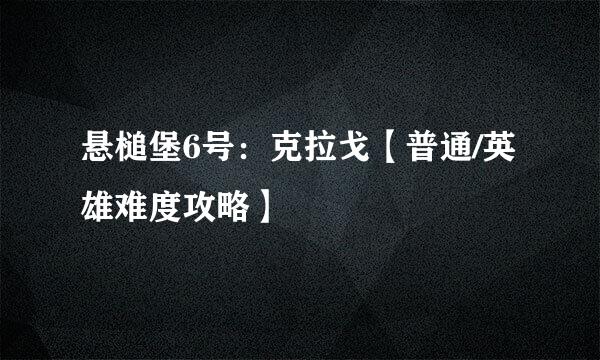 悬槌堡6号:克拉戈【普通/英雄难度攻略】