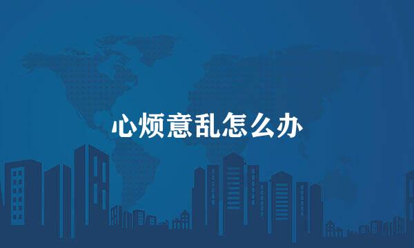 心烦意乱怎么办
