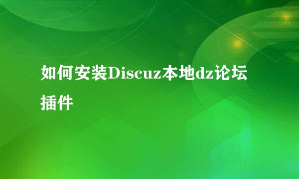 如何安装Discuz本地dz论坛插件