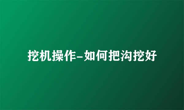 挖机操作-如何把沟挖好
