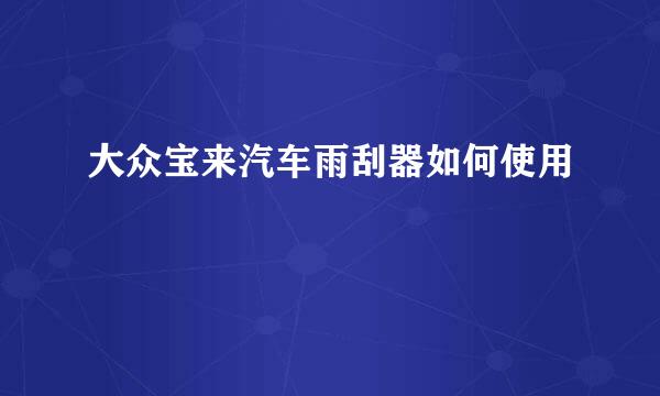 大众宝来汽车雨刮器如何使用