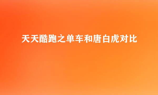 天天酷跑之单车和唐白虎对比