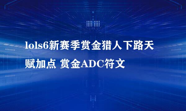 lols6新赛季赏金猎人下路天赋加点 赏金ADC符文