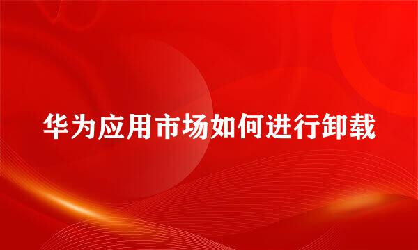 华为应用市场如何进行卸载