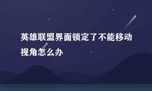 英雄联盟界面锁定了不能移动视角怎么办