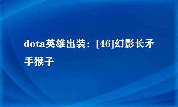dota英雄出装：[46]幻影长矛手猴子