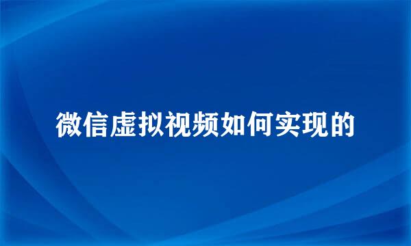 微信虚拟视频如何实现的