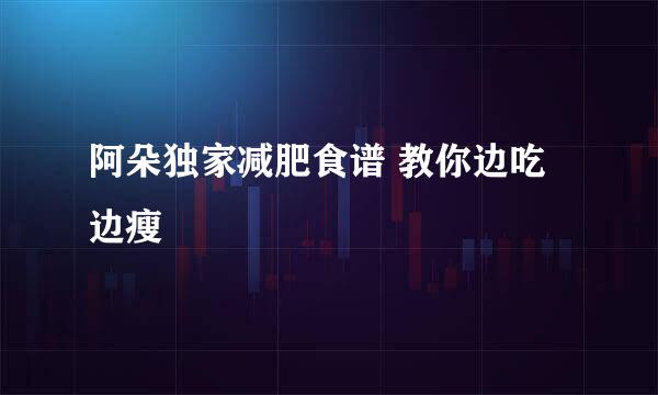 阿朵独家减肥食谱 教你边吃边瘦