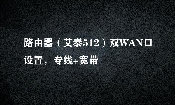 路由器(艾泰512)双WAN口设置,专线+宽带
