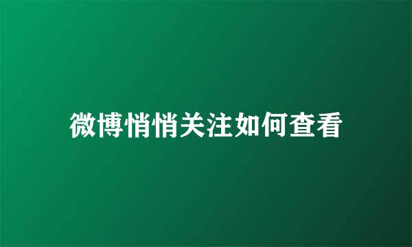 微博悄悄关注如何查看