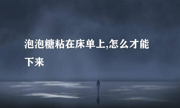 泡泡糖粘在床单上,怎么才能下来