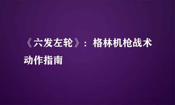 《六发左轮》:格林机枪战术动作指南
