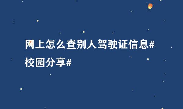 网上怎么查别人驾驶证信息#校园分享#