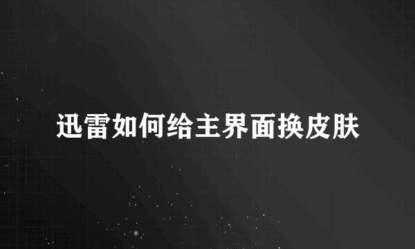 迅雷如何给主界面换皮肤