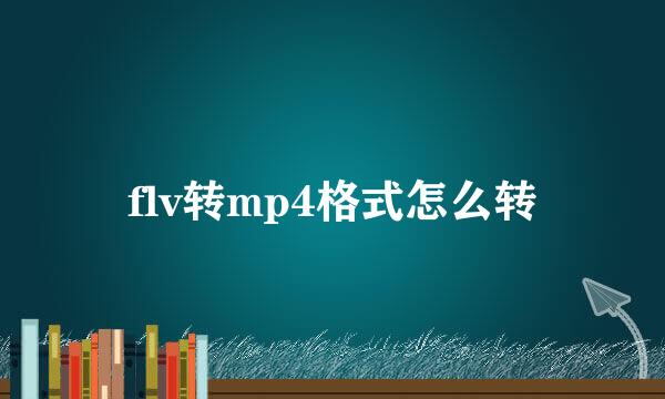 flv转mp4格式怎么转