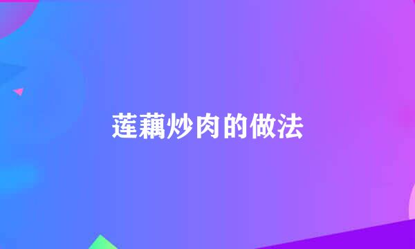 莲藕炒肉的做法