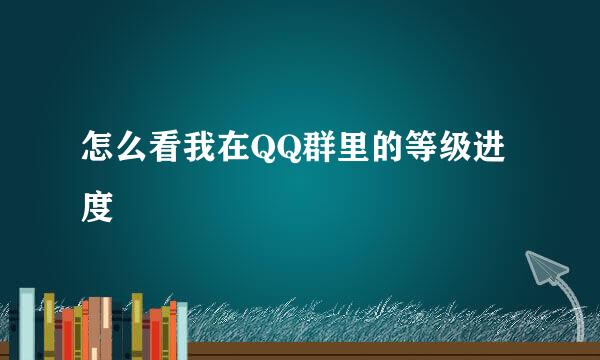 怎么看我在QQ群里的等级进度