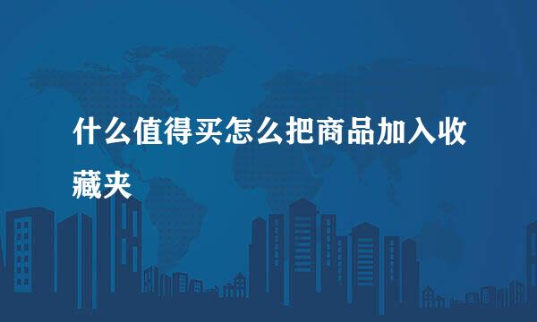 什么值得买怎么把商品加入收藏夹