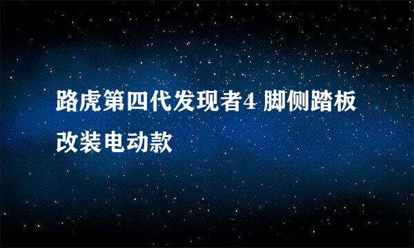 路虎第四代发现者4 脚侧踏板改装电动款