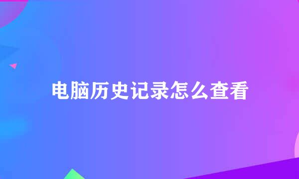 电脑历史记录怎么查看