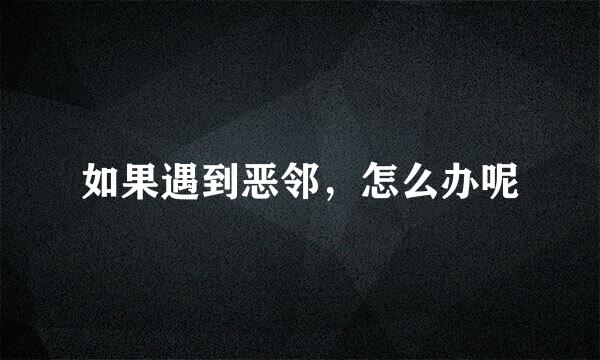 如果遇到恶邻,怎么办呢