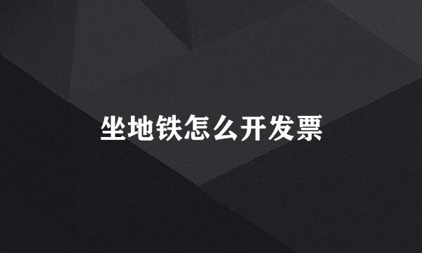 坐地铁怎么开发票