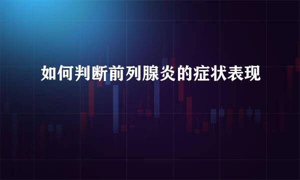 如何判断前列腺炎的症状表现
