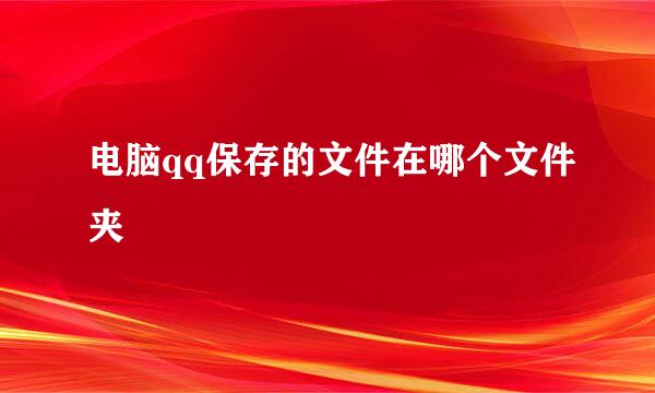 电脑qq保存的文件在哪个文件夹