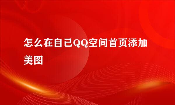 怎么在自己QQ空间首页添加美图