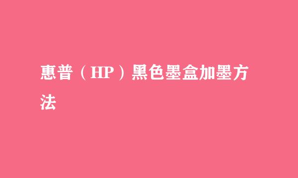 惠普(HP)黑色墨盒加墨方法