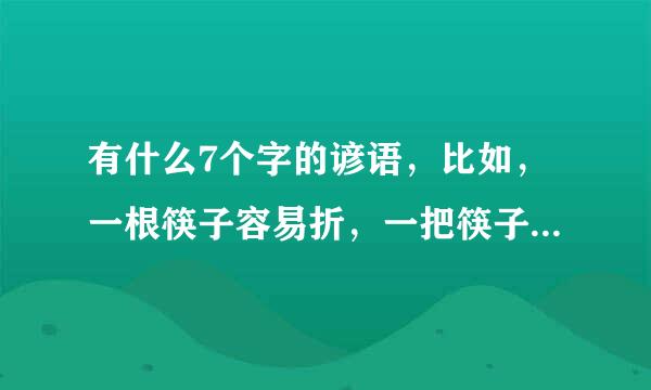 有什么7个字的谚语,比如,一根筷子容易折,一把筷子难折断,还有什么