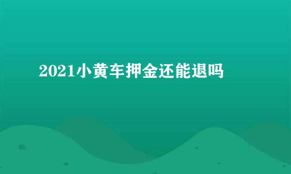 2021小黄车押金还能退吗