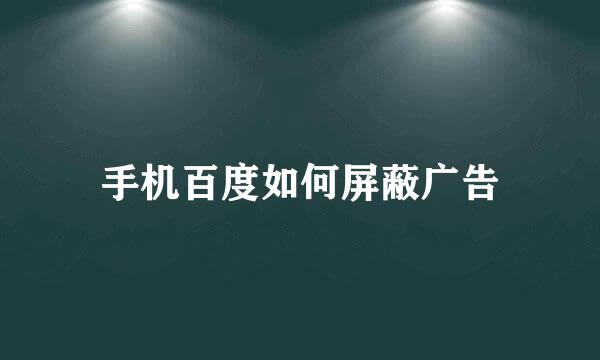 手机百度如何屏蔽广告