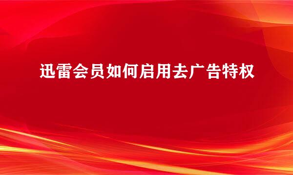 迅雷会员如何启用去广告特权