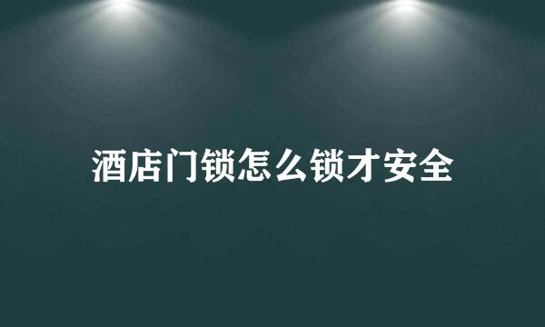 酒店门锁怎么锁才安全
