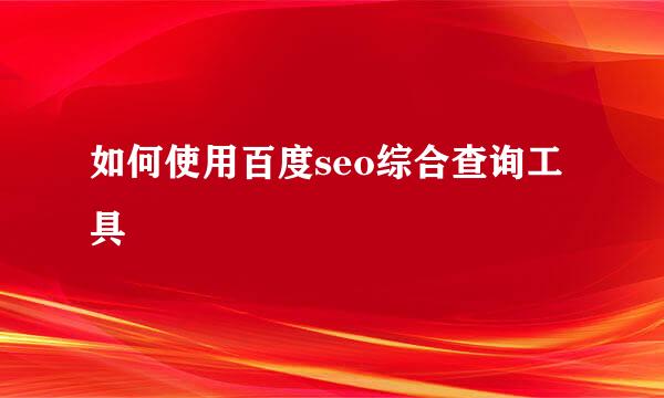 如何使用百度seo综合查询工具