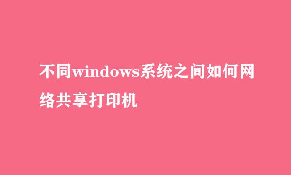 不同windows系统之间如何网络共享打印机