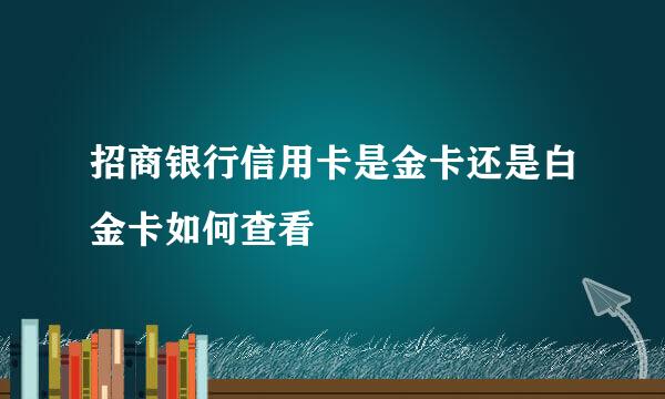 招商银行信用卡是金卡还是白金卡如何查看