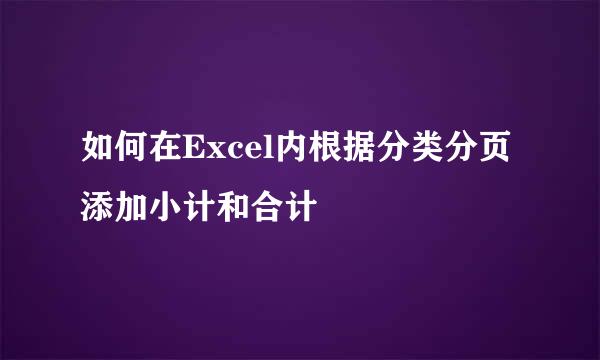 如何在Excel内根据分类分页添加小计和合计