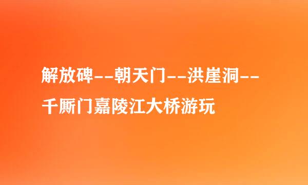 解放碑--朝天门--洪崖洞--千厮门嘉陵江大桥游玩
