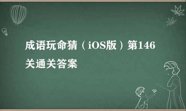 成语玩命猜（iOS版）第146关通关答案