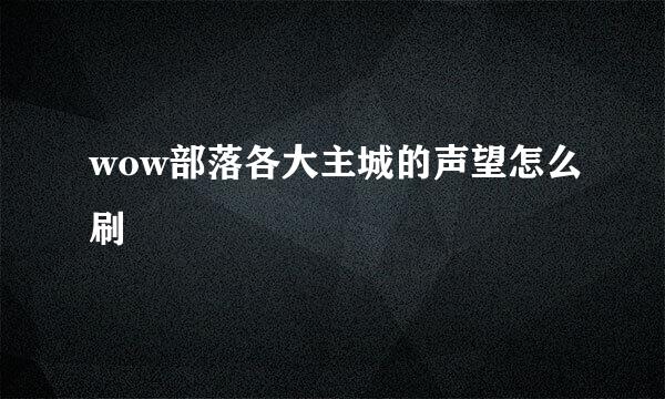 wow部落各大主城的声望怎么刷
