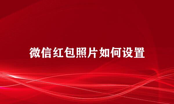 微信红包照片如何设置
