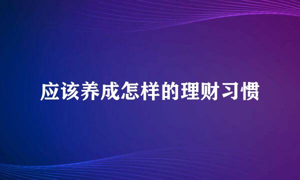 应该养成怎样的理财习惯