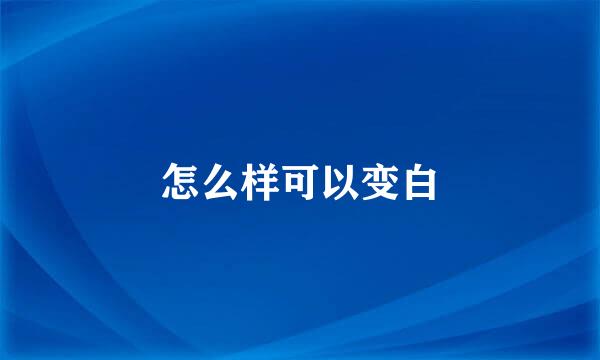 怎么样可以变白