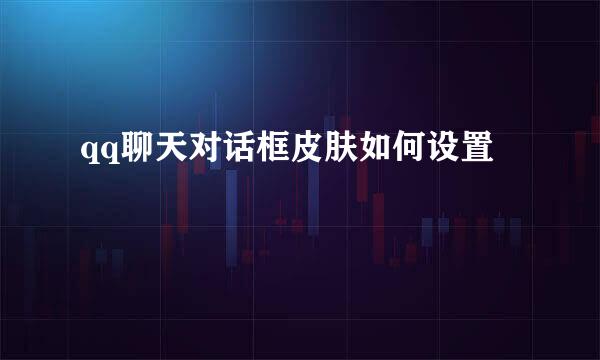 qq聊天对话框皮肤如何设置