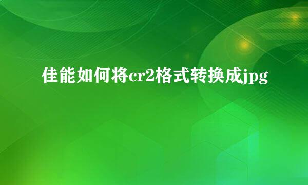佳能如何将cr2格式转换成jpg